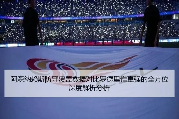 阿森纳赖斯防守覆盖数据对比罗德里谁更强的全方位深度解析分析
