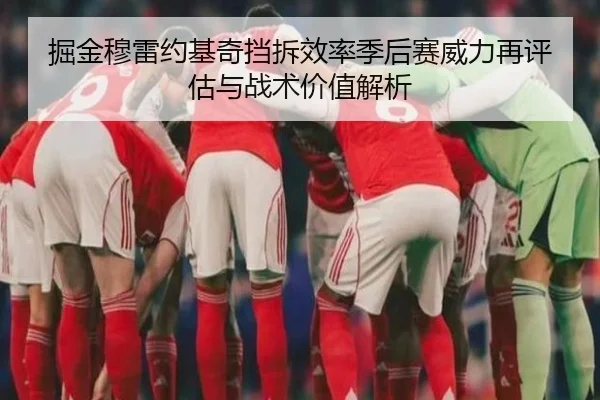 掘金穆雷约基奇挡拆效率季后赛威力再评估与战术价值解析